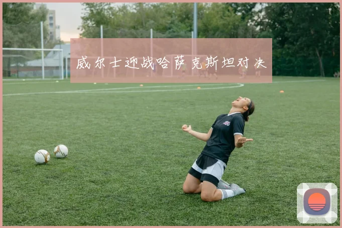 威尔士迎战哈萨克斯坦对决