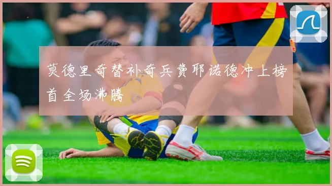 莫德里奇替补奇兵费耶诺德冲上榜首全场沸腾