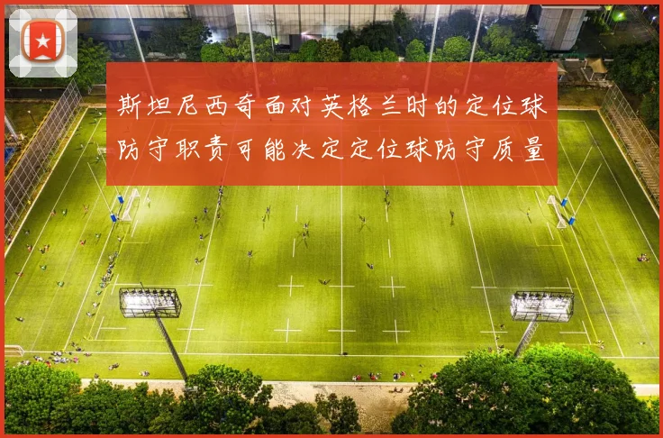 斯坦尼西奇面对英格兰时的定位球防守职责可能决定定位球防守质量