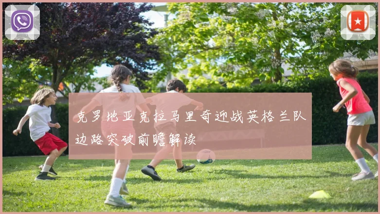 克罗地亚克拉马里奇迎战英格兰队边路突破前瞻解读