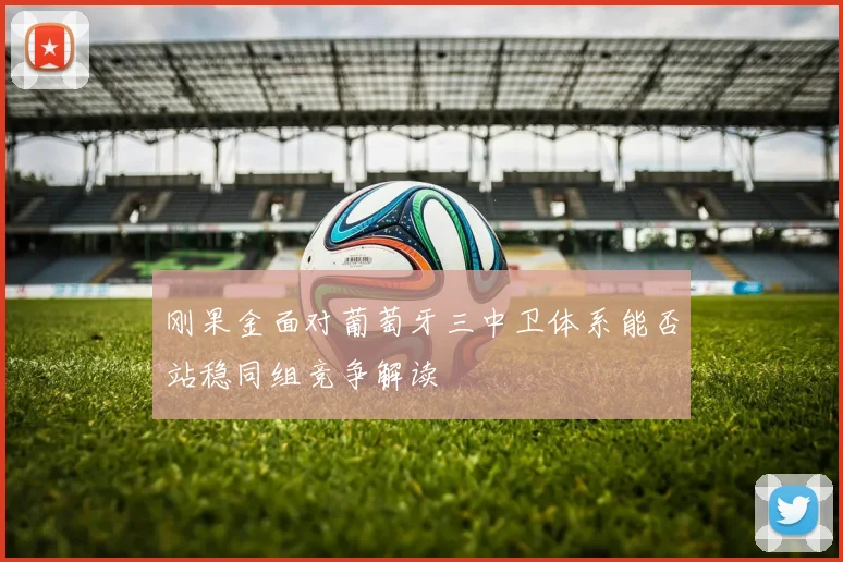 刚果金面对葡萄牙三中卫体系能否站稳同组竞争解读