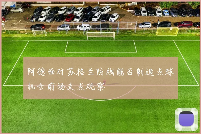 阿德面对苏格兰防线能否制造点球机会前场支点观察