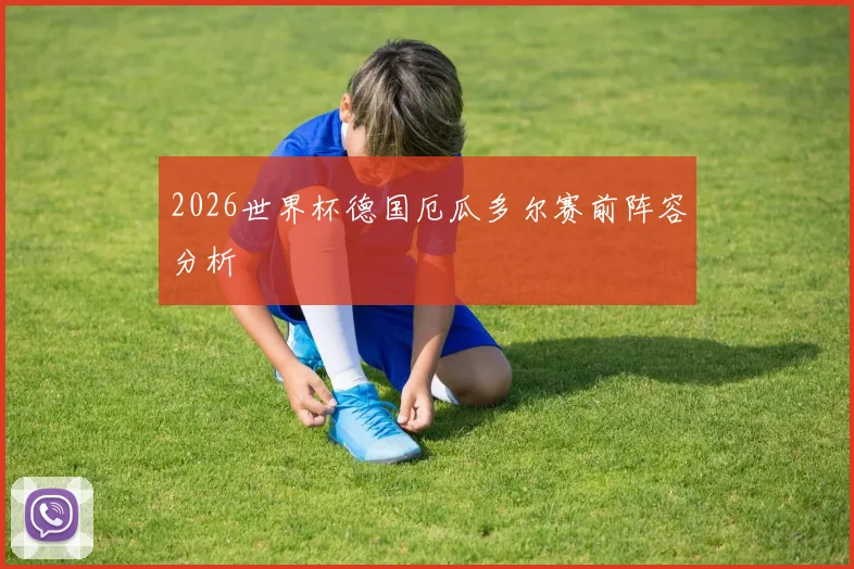 2026世界杯德国厄瓜多尔赛前阵容分析
