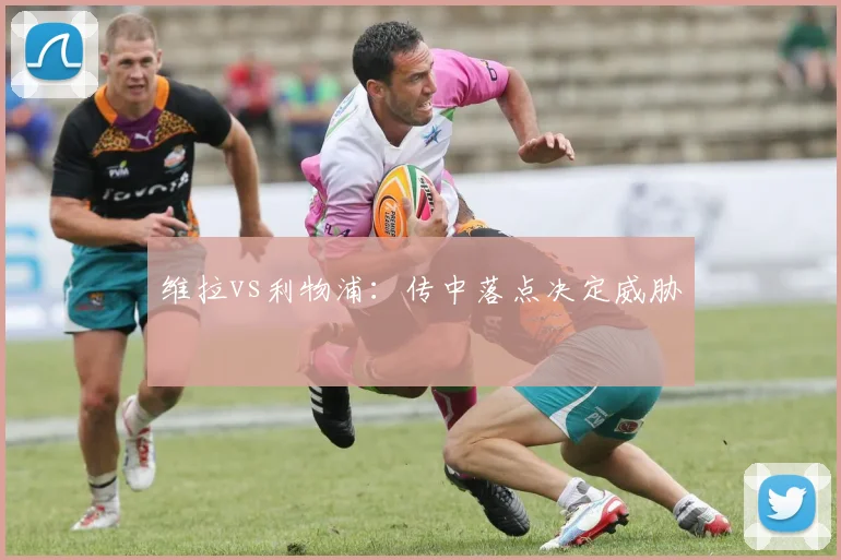 维拉vs利物浦:传中落点决定威胁