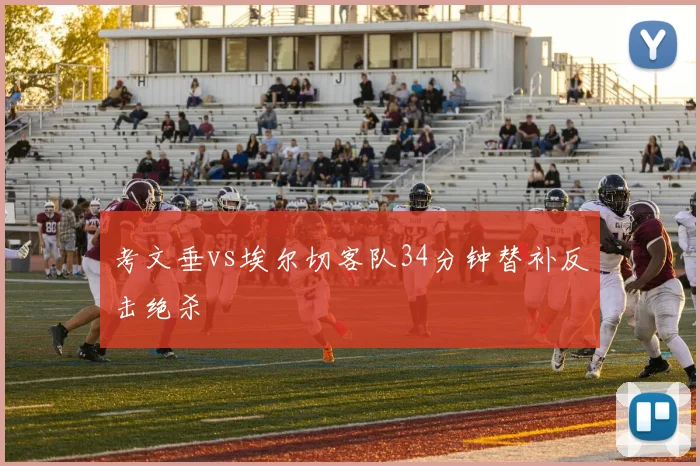 考文垂vs埃尔切客队34分钟替补反击绝杀