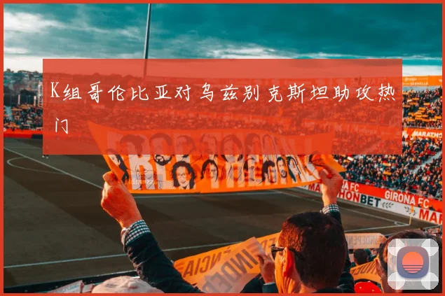 K组哥伦比亚对乌兹别克斯坦助攻热门