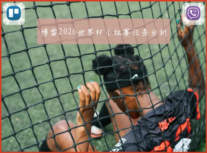 博雷2026世界杯小组赛任务分析