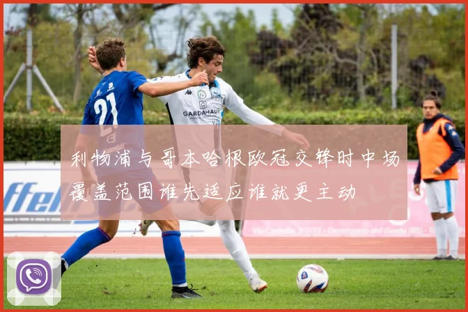 利物浦与哥本哈根欧冠交锋时中场覆盖范围谁先适应谁就更主动