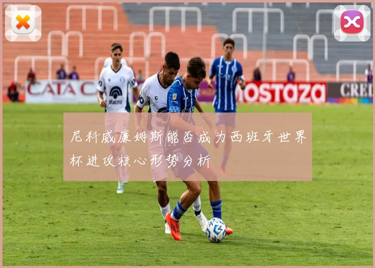 尼科威廉姆斯能否成为西班牙世界杯进攻核心形势分析