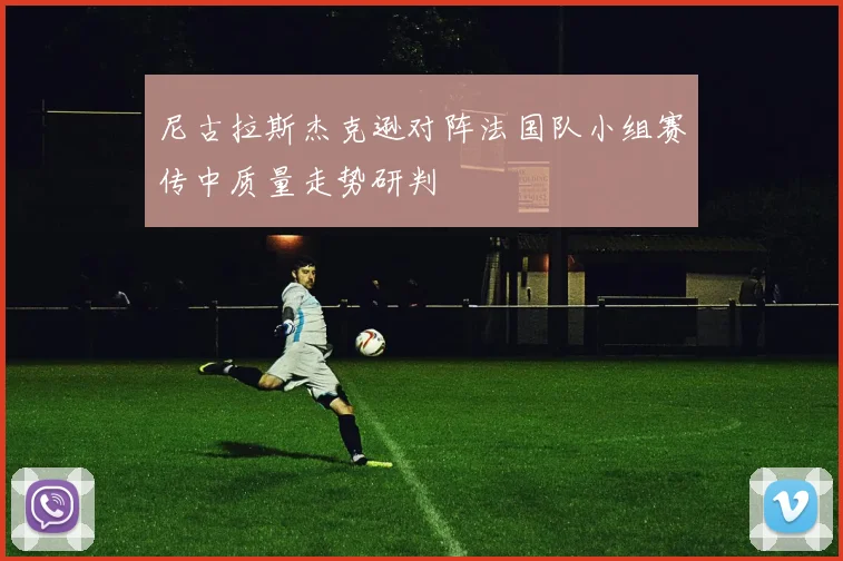 尼古拉斯杰克逊对阵法国队小组赛传中质量走势研判