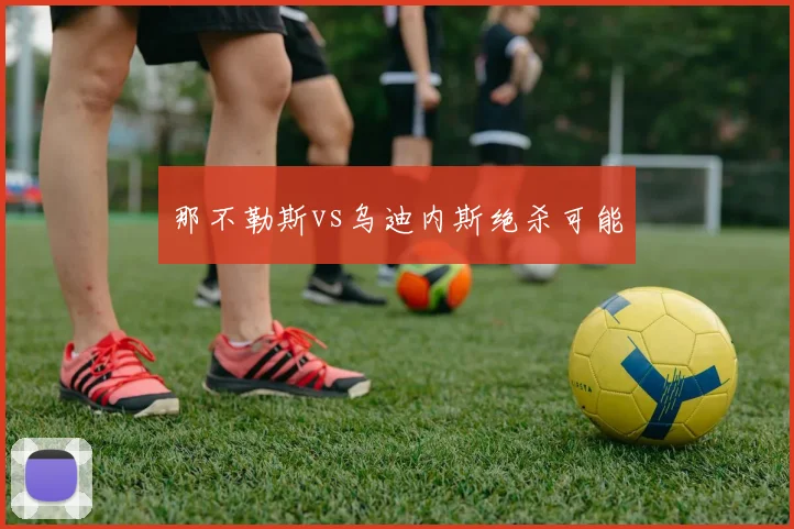 那不勒斯vs乌迪内斯绝杀可能