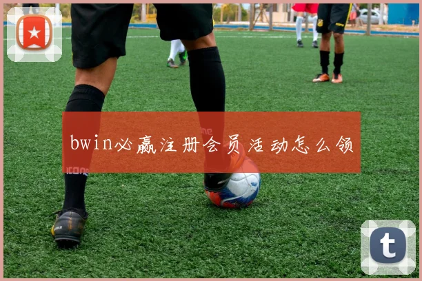 bwin必赢注册会员活动怎么领