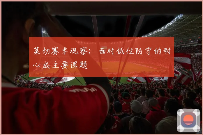 莱切赛季观察：面对低位防守的耐心成主要课题