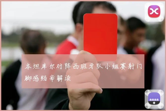 本坦库尔对阵西班牙队小组赛射门脚感赔率解读