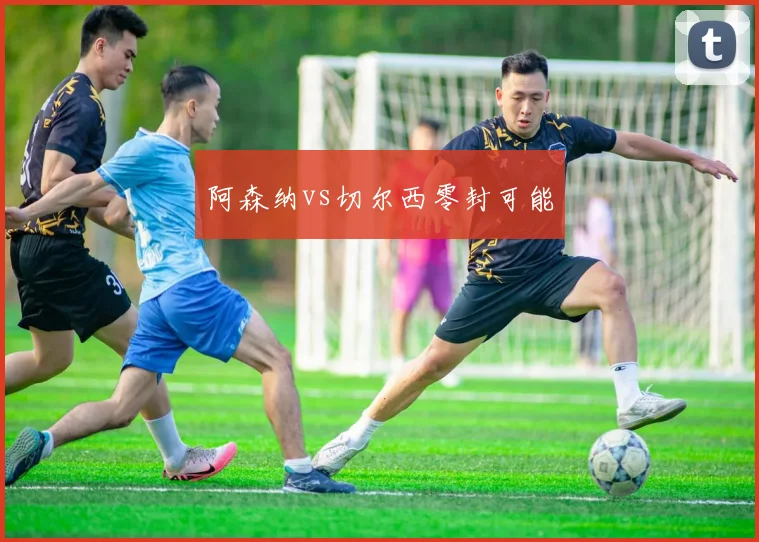 阿森纳vs切尔西零封可能